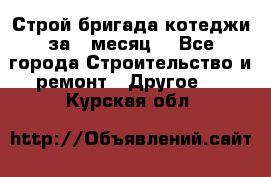 Строй.бригада котеджи за 1 месяц. - Все города Строительство и ремонт » Другое   . Курская обл.